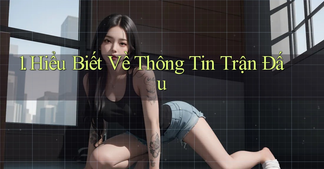 1. Hiểu Biết Về Thông Tin Trận Đấu 1. Hiểu Biết Về Thông Tin Trận Đấu