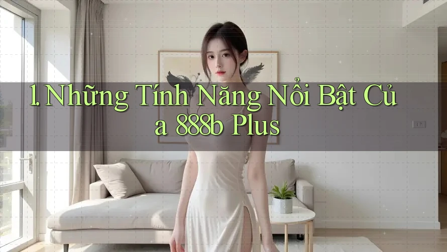 1. Những Tính Năng Nổi Bật Của 888b Plus