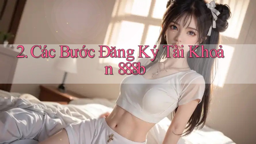 2. Các Bước Đăng Ký Tài Khoản 888b 2. Các Bước Đăng Ký Tài Khoản 888b