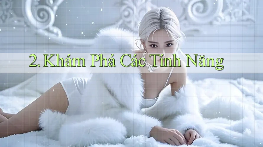 2. Khám Phá Các Tính Năng 2. Khám Phá Các Tính Năng