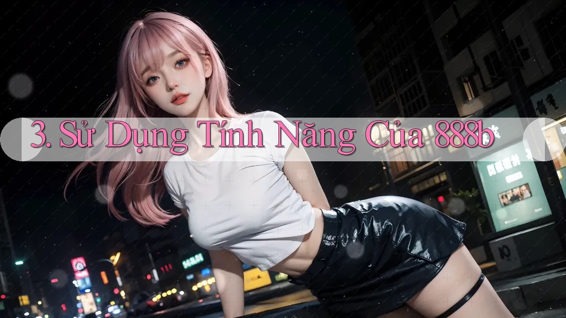 3. Sử Dụng Tính Năng Của 888b
