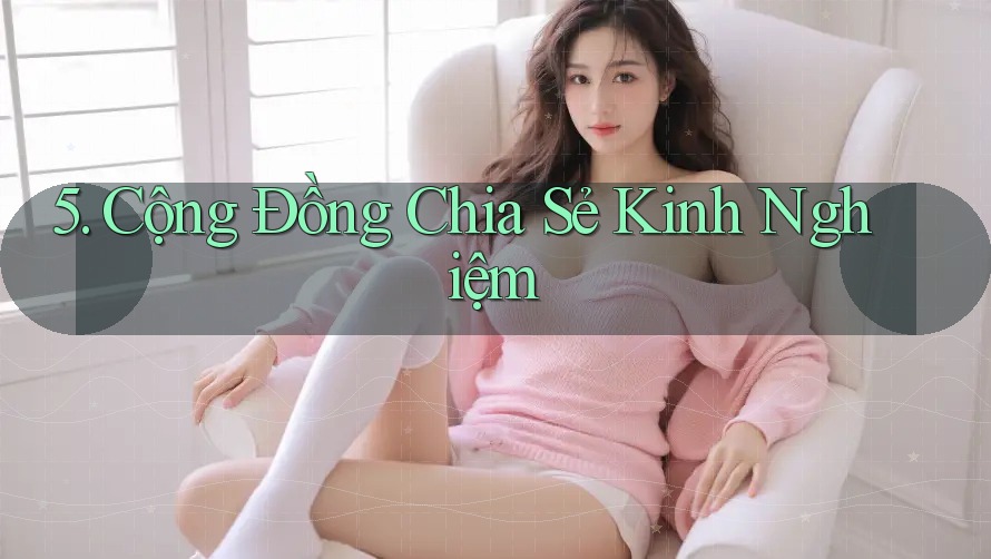 5. Cộng Đồng Chia Sẻ Kinh Nghiệm 5. Cộng Đồng Chia Sẻ Kinh Nghiệm