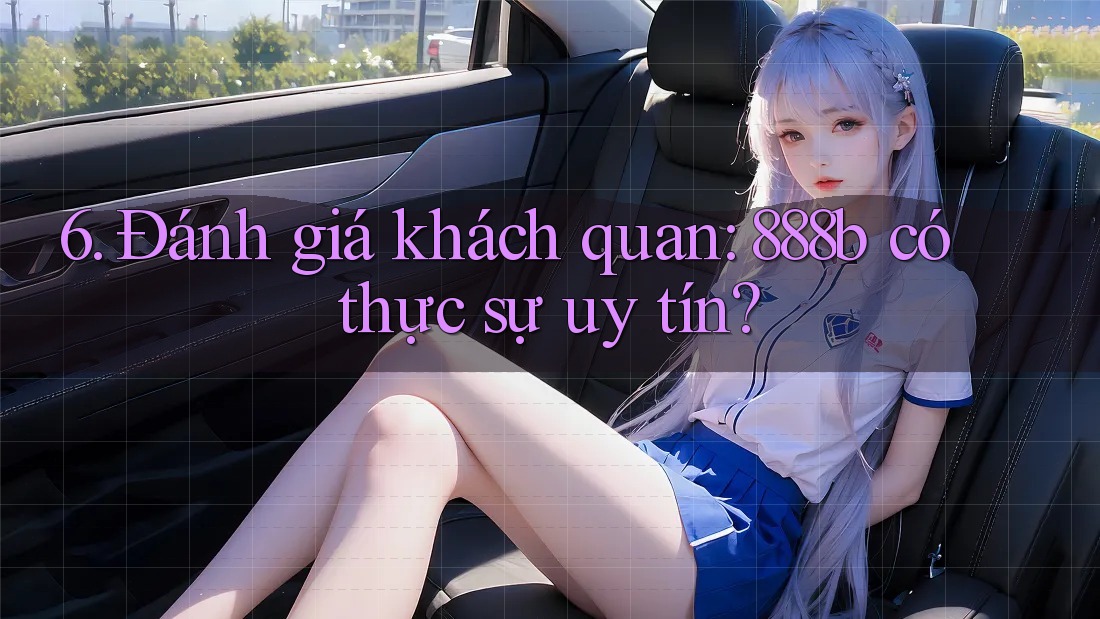 6. Đánh giá khách quan: 888b có thực sự uy tín?
