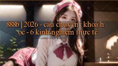 888b 2026   câu chuyện khoá học   6 kinh nghiệm thực tế