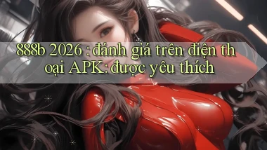 888b 2026 đánh giá trên điện thoại APK được yêu thích