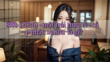 888b (2026)   mặt trái thực tế   cập nhật scatter là gì