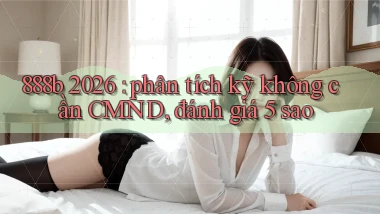888b 2026 phân tích kỹ không cần CMND, đánh giá 5 sao