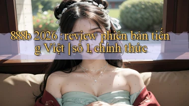 888b 2026 review phiên bản tiếng Việt số 1, chính thức
