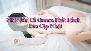 888b  bắn cá games phát hành bản cập nhật