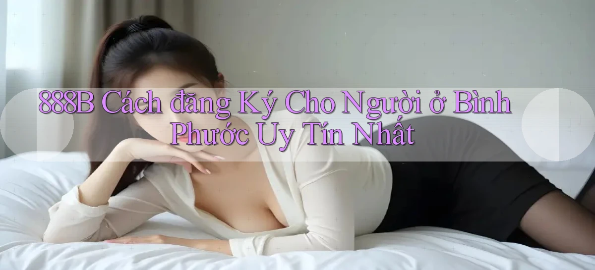 888b cách đăng ký cho người ở Bình Phước uy tín nhất