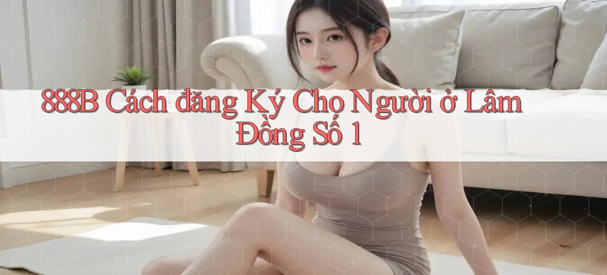 888b cách đăng ký cho người ở Lâm Đồng số 1