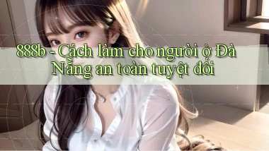 888b cách làm cho người ở Đà Nẵng an toàn tuyệt đối