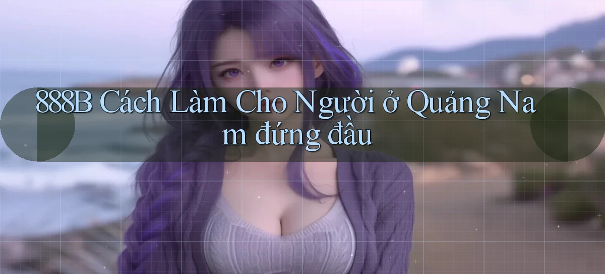 888b cách làm cho người ở Quảng Nam đứng đầu
