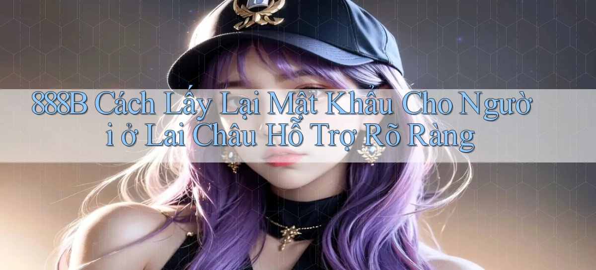 888b cách lấy lại mật khẩu cho người ở Lai Châu hỗ trợ rõ ràng