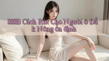 888b cách rút cho người ở Đắk Nông ổn định