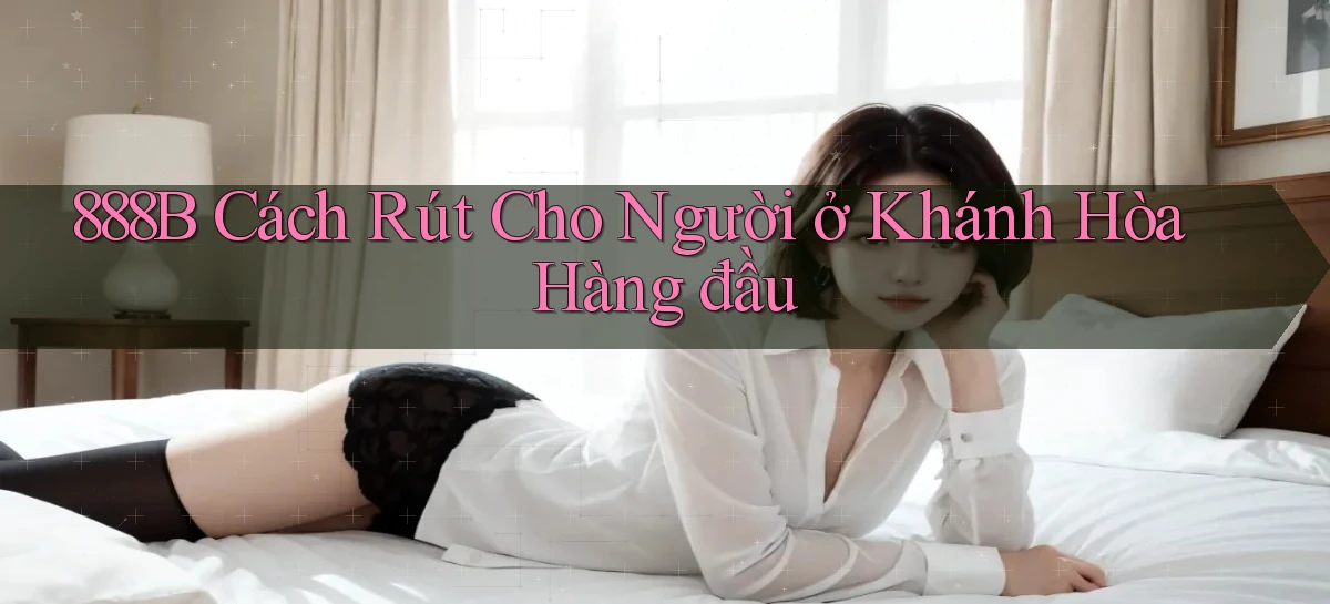 888b cách rút cho người ở Khánh Hòa hàng đầu
