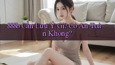 888b cần lưu ý gì có an toàn không