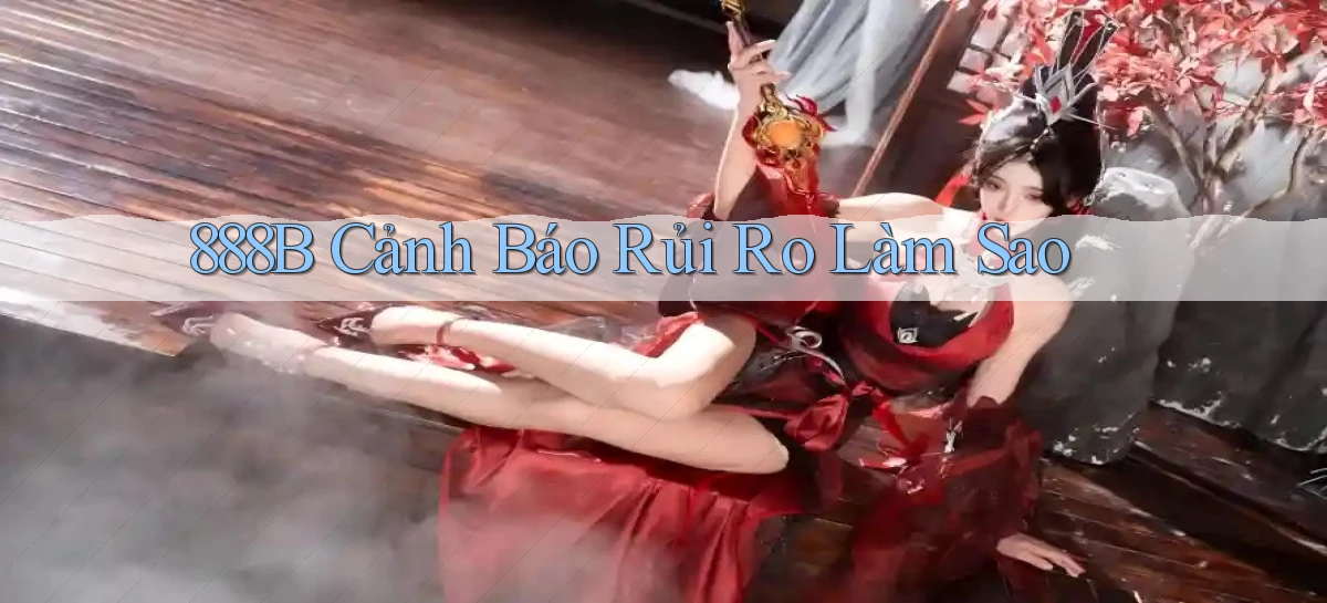 888b cảnh báo rủi ro làm sao