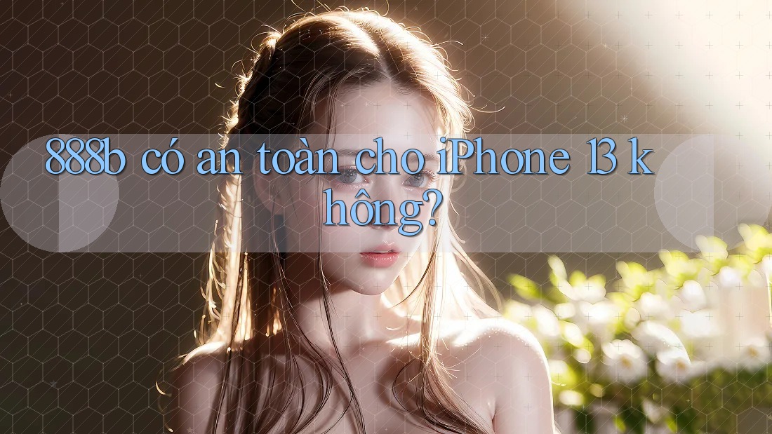 888b có an toàn cho iPhone 13 không? 888b có an toàn cho iPhone 13 không?