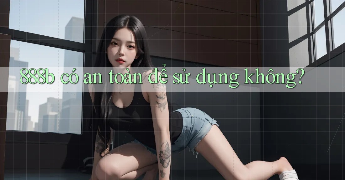 888b có an toàn để sử dụng không?