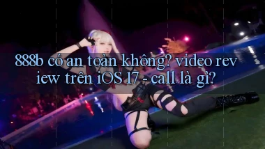 888b có an toàn không video review trên iOS 17   call là gì