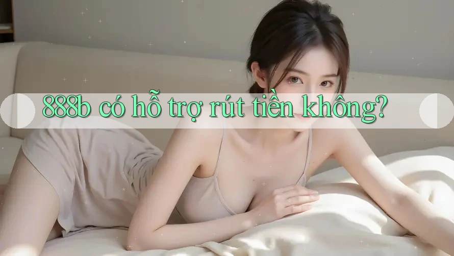 888b có hỗ trợ rút tiền không? 888b có hỗ trợ rút tiền không?