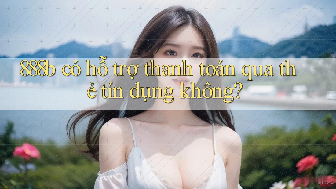 888b có hỗ trợ thanh toán qua thẻ tín dụng không? 888b có hỗ trợ thanh toán qua thẻ tín dụng không?