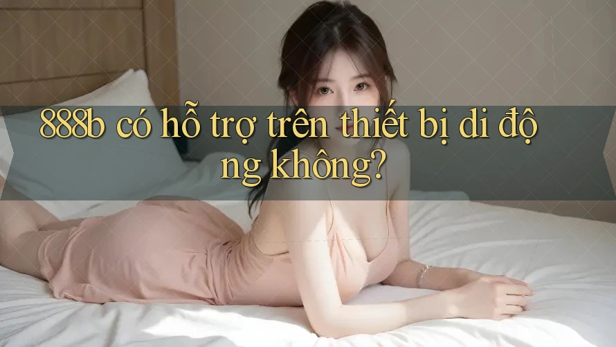 888b có hỗ trợ trên thiết bị di động không? 888b có hỗ trợ trên thiết bị di động không?