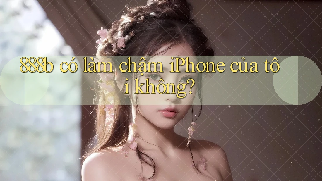 888b có làm chậm iPhone của tôi không?