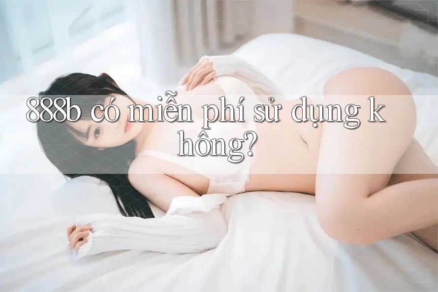 888b có miễn phí sử dụng không? 888b có miễn phí sử dụng không?