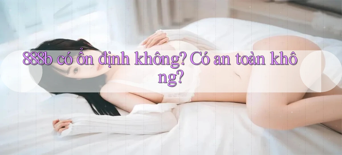 888b có ổn định không có an toàn không