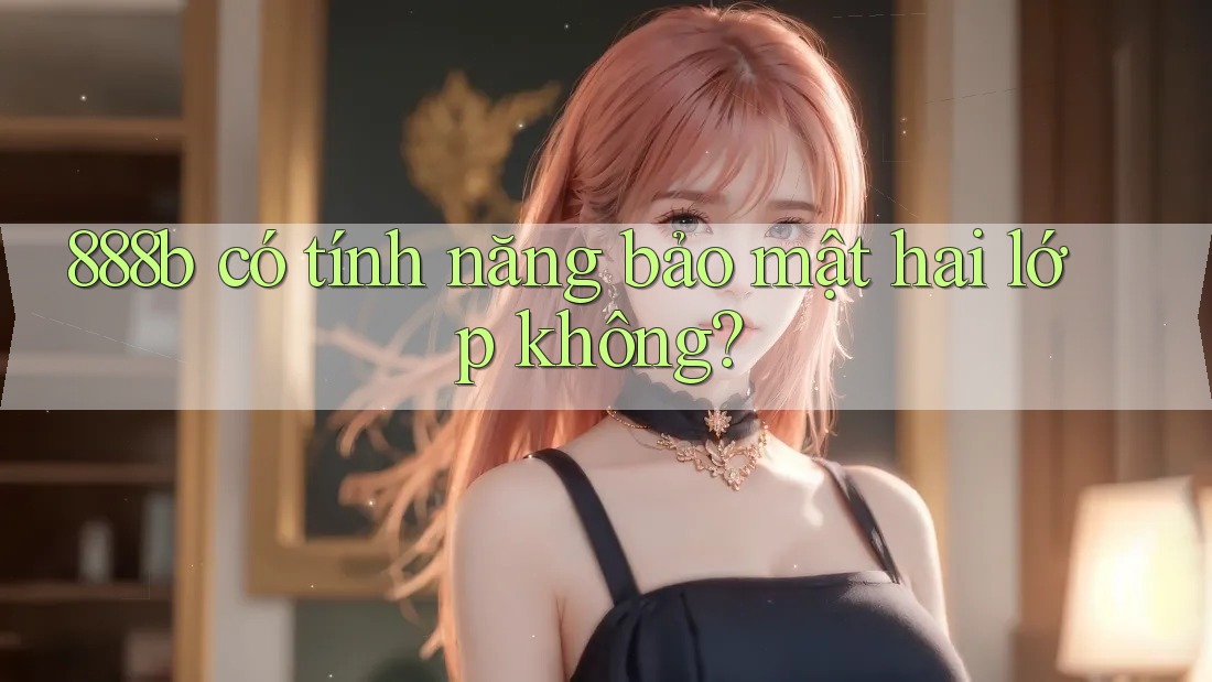 888b có tính năng bảo mật hai lớp không?