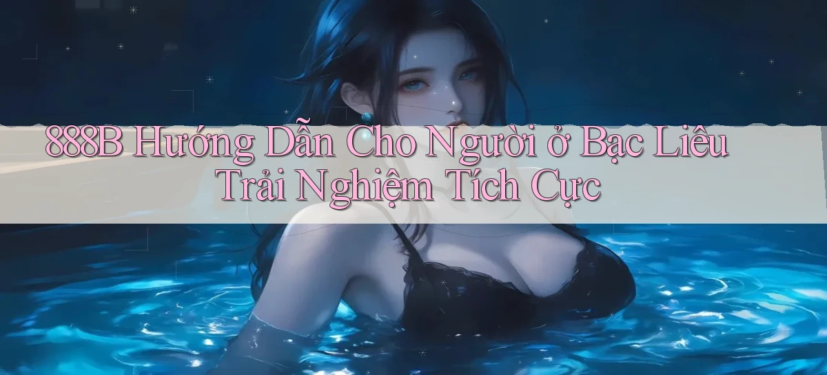 888b hướng dẫn cho người ở Bạc Liêu trải nghiệm tích cực