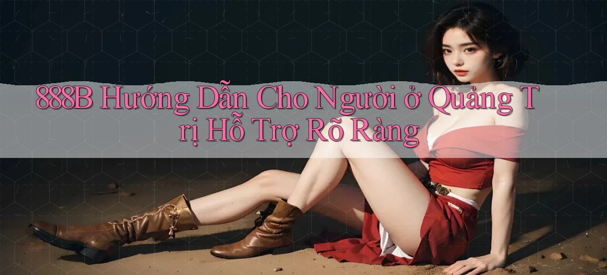 888b hướng dẫn cho người ở Quảng Trị hỗ trợ rõ ràng