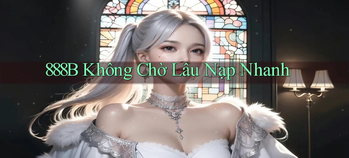 888b không chờ lâu nạp nhanh
