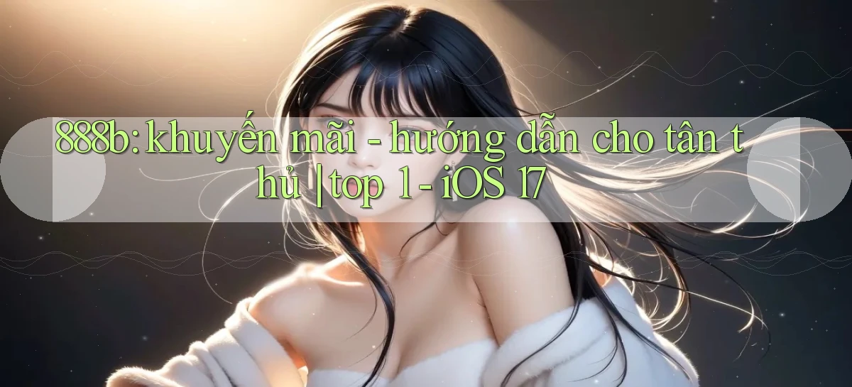 888b khuyến mãi   hướng dẫn cho tân thủ top 1   iOS 17