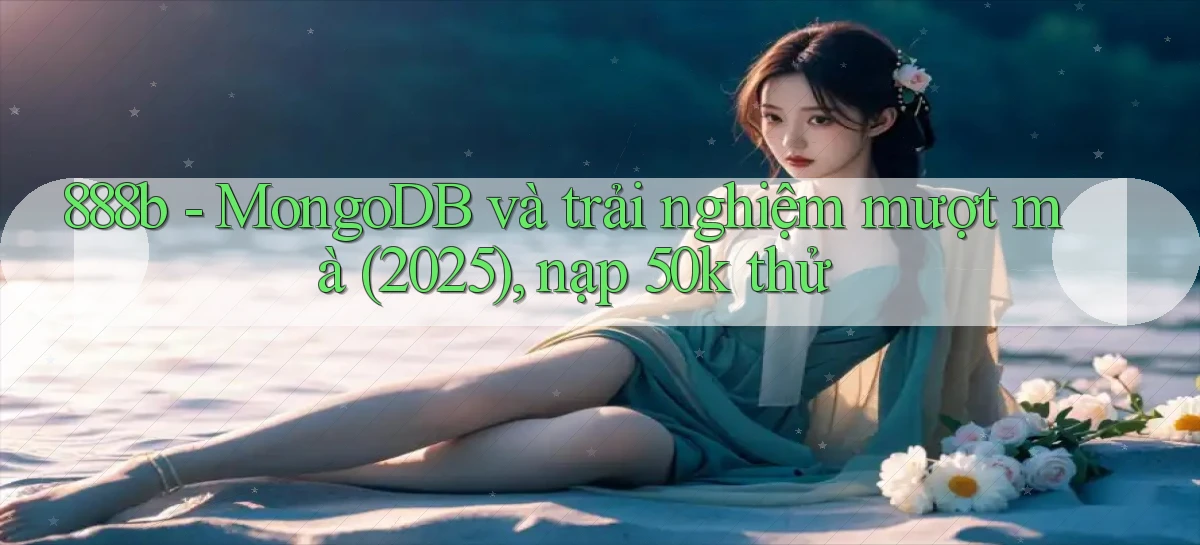 888b   MongoDB và trải nghiệm mượt mà (2025), nạp 50k thử
