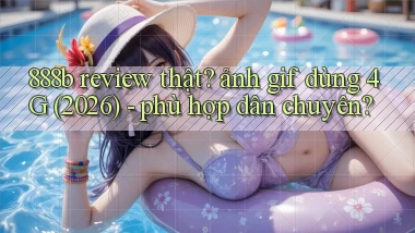 888b review thật ảnh gif dùng 4G (2026)   phù hợp dân chuyên