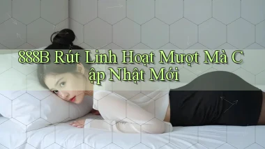 888b rút linh hoạt mượt mà cập nhật mới