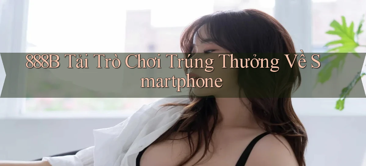 888b  tải trò chơi trúng thưởng về smartphone