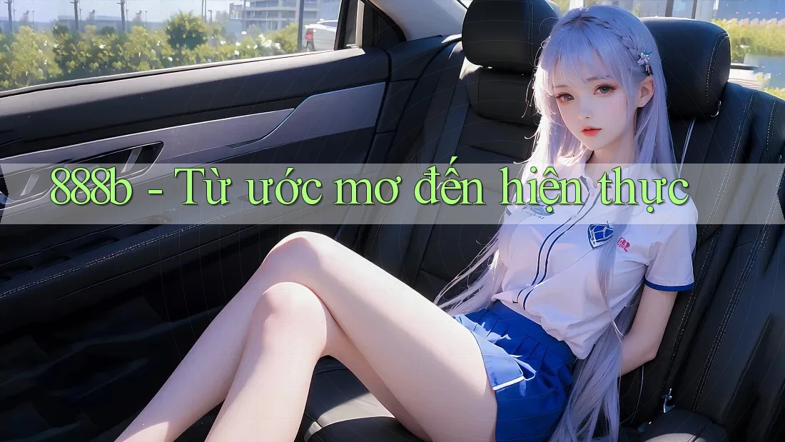 888b - Từ ước mơ đến hiện thực 888b - Từ ước mơ đến hiện thực