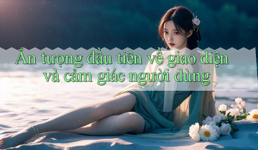 Ấn tượng đầu tiên về giao diện và cảm giác người dùng Ấn tượng đầu tiên về giao diện và cảm giác người dùng