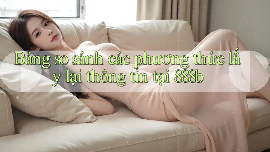 Bảng so sánh các phương thức lấy lại thông tin tại 888b Bảng so sánh các phương thức lấy lại thông tin tại 888b
