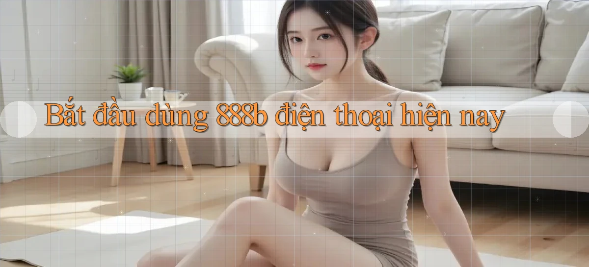 bắt đầu dùng 888b điện thoại hiện nay