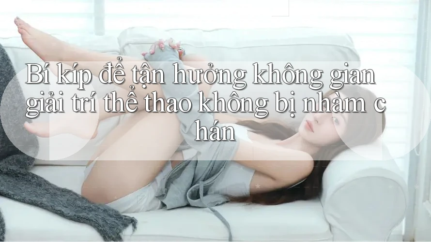 Bí kíp để tận hưởng không gian giải trí thể thao không bị nhàm chán Bí kíp để tận hưởng không gian giải trí thể thao không bị nhàm chán