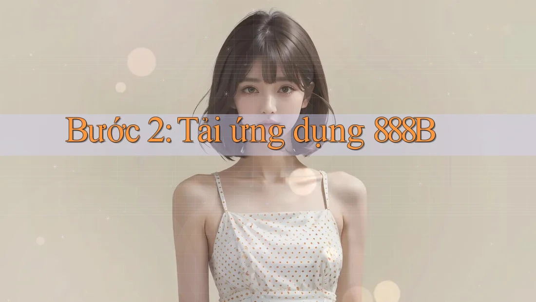 Bước 2: Tải ứng dụng 888B Bước 2: Tải ứng dụng 888B