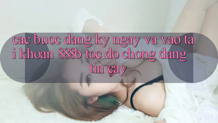 Các bước đăng ký ngay và vào tài khoản 888b tốc độ chóng, đáng tin cậy