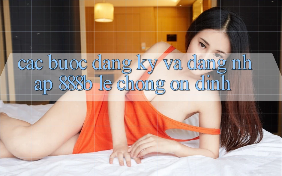 Các bước đăng ký và đăng nhập 888b lẹ chóng, ổn định Các bước đăng ký và đăng nhập 888b lẹ chóng, ổn định