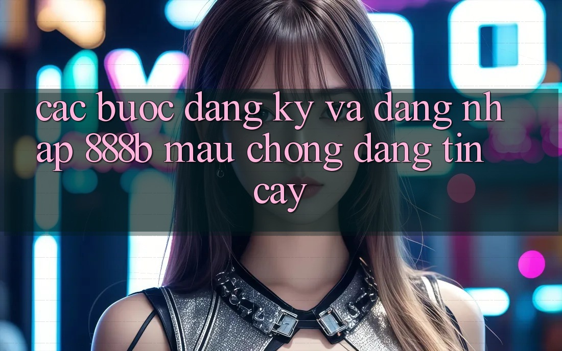 Các bước đăng ký và đăng nhập 888b mau chóng, đáng tin cậy Các bước đăng ký và đăng nhập 888b mau chóng, đáng tin cậy