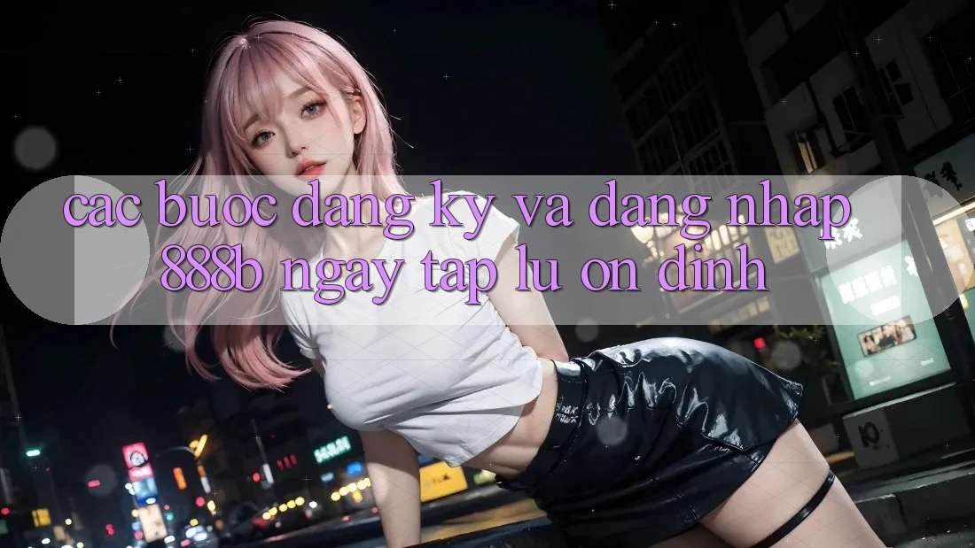 Các bước đăng ký và đăng nhập 888b ngay tắp lự, ổn định Các bước đăng ký và đăng nhập 888b ngay tắp lự, ổn định